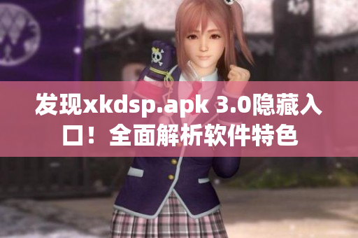 發(fā)現(xiàn)xkdsp.apk 3.0隱藏入口！全面解析軟件特色