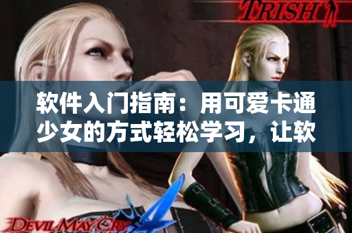 軟件入門指南：用可愛卡通少女的方式輕松學(xué)習(xí)，讓軟件世界更有趣