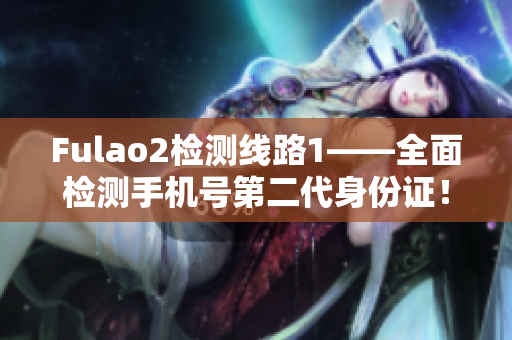 Fulao2檢測線路1——全面檢測手機號第二代身份證！