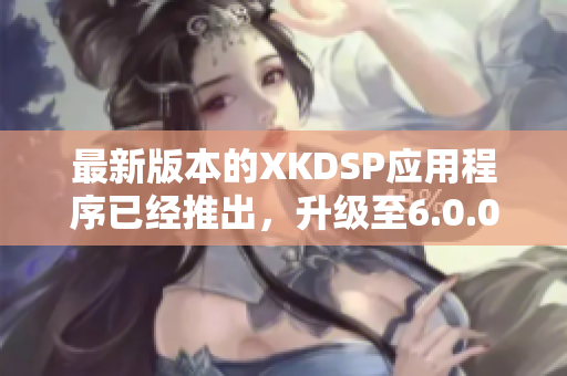 最新版本的XKDSP應用程序已經(jīng)推出，升級至6.0.0版本了！