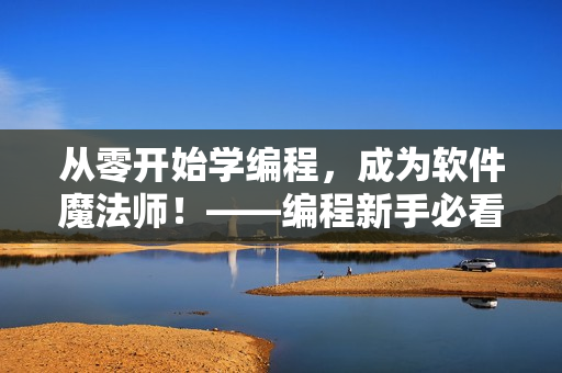從零開始學(xué)編程，成為軟件魔法師！——編程新手必看