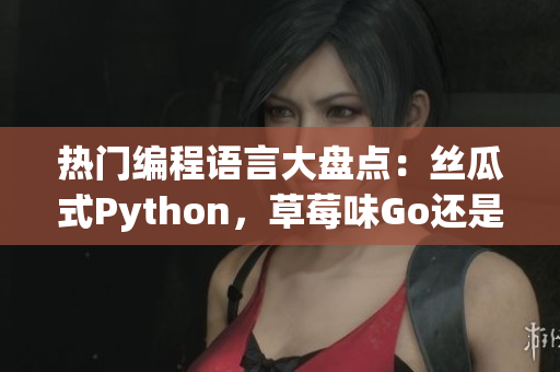 熱門編程語(yǔ)言大盤點(diǎn)：絲瓜式Python，草莓味Go還是香蕉般流暢的Java