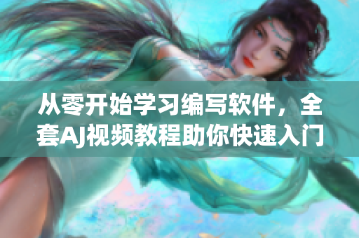 從零開始學(xué)習(xí)編寫軟件，全套AJ視頻教程助你快速入門！