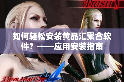 如何輕松安裝黃品匯聚合軟件？——應(yīng)用安裝指南