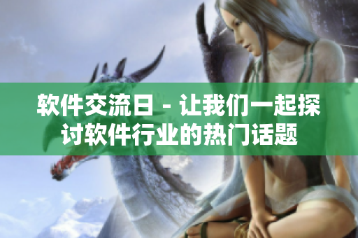 軟件交流日 - 讓我們一起探討軟件行業(yè)的熱門話題