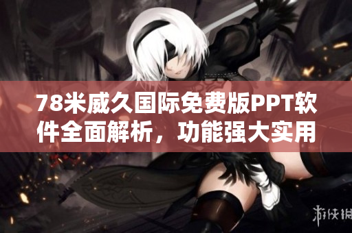 78米威久國(guó)際免費(fèi)版PPT軟件全面解析，功能強(qiáng)大實(shí)用，操作簡(jiǎn)單易上手