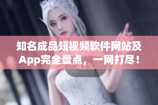知名成品短視頻軟件網(wǎng)站及App完全盤點(diǎn)，一網(wǎng)打盡！