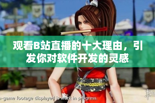 觀看B站直播的十大理由，引發(fā)你對軟件開發(fā)的靈感