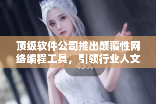 頂級軟件公司推出顛覆性網(wǎng)絡編程工具，引領行業(yè)人文藝術創(chuàng)新