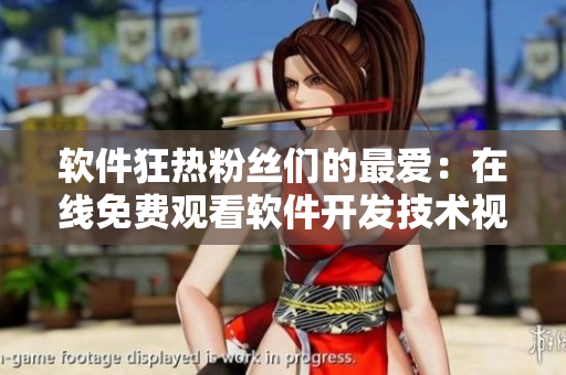 軟件狂熱粉絲們的最愛：在線免費觀看軟件開發(fā)技術(shù)視頻