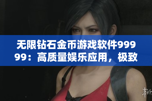 無限鉆石金幣游戲軟件99999：高質(zhì)量娛樂應用，極致游戲體驗