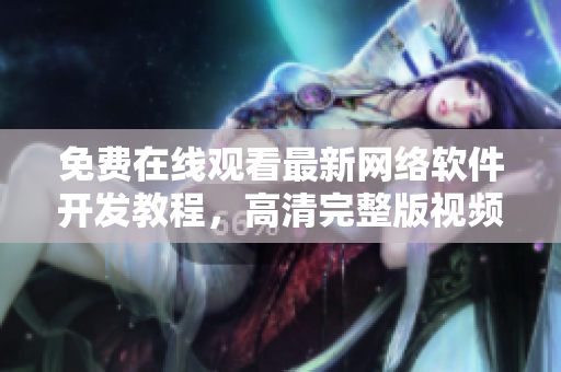 免費(fèi)在線觀看最新網(wǎng)絡(luò)軟件開發(fā)教程，高清完整版視頻分享