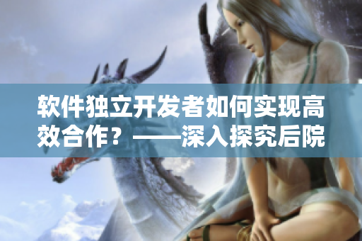 軟件獨立開發(fā)者如何實現(xiàn)高效合作？——深入探究后院露營第一季