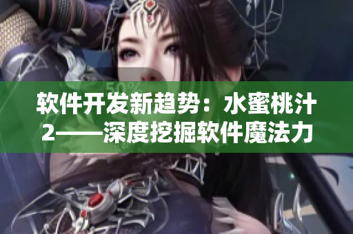 軟件開發(fā)新趨勢(shì)：水蜜桃汁2——深度挖掘軟件魔法力量