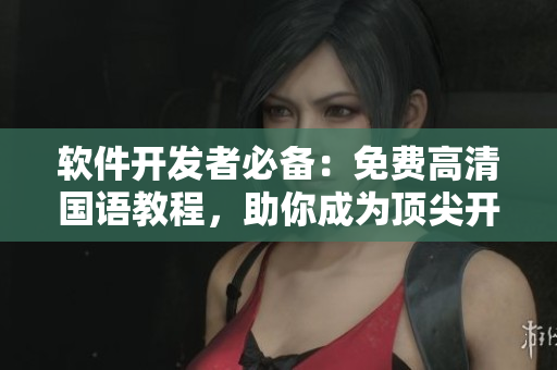 軟件開發(fā)者必備：免費(fèi)高清國語教程，助你成為頂尖開發(fā)者！