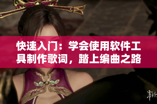 快速入門：學(xué)會(huì)使用軟件工具制作歌詞，踏上編曲之路