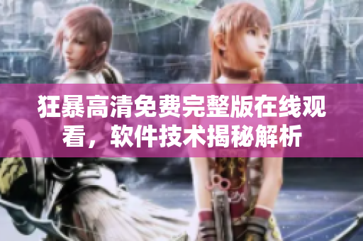狂暴高清免費完整版在線觀看，軟件技術揭秘解析