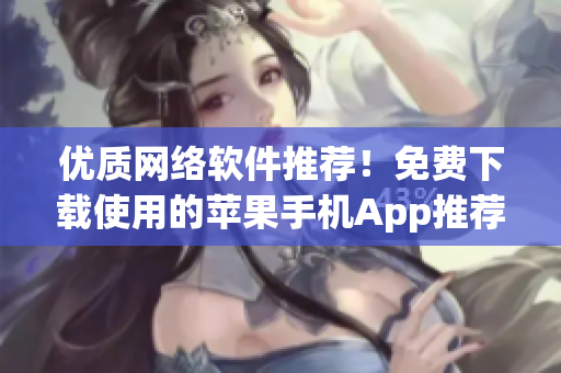 優(yōu)質(zhì)網(wǎng)絡(luò)軟件推薦！免費下載使用的蘋果手機(jī)App推薦