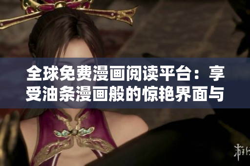 全球免費(fèi)漫畫閱讀平臺：享受油條漫畫般的驚艷界面與暢快閱讀體驗(yàn)