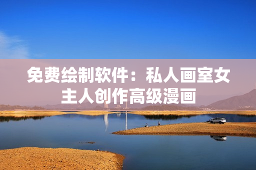 免費(fèi)繪制軟件：私人畫室女主人創(chuàng)作高級漫畫