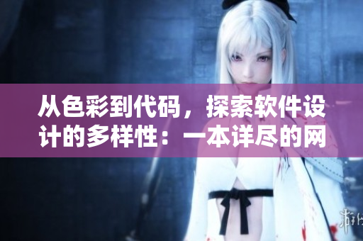 從色彩到代碼，探索軟件設(shè)計的多樣性：一本詳盡的網(wǎng)絡(luò)軟件設(shè)計指南