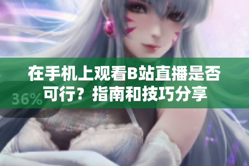 在手機(jī)上觀看B站直播是否可行？指南和技巧分享