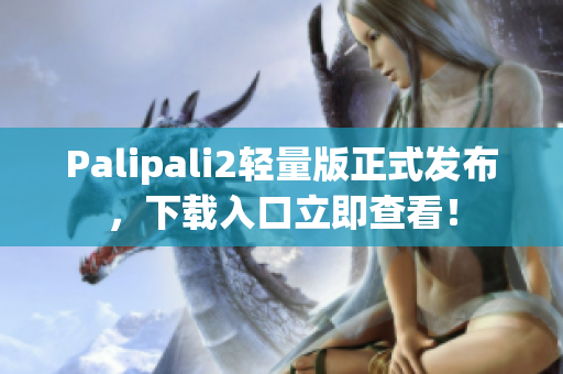 Palipali2輕量版正式發(fā)布，下載入口立即查看！