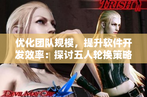 優(yōu)化團(tuán)隊(duì)規(guī)模，提升軟件開發(fā)效率：探討五人輪換策略的實(shí)際應(yīng)用價(jià)值