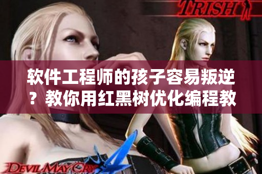 軟件工程師的孩子容易叛逆？教你用紅黑樹優(yōu)化編程教育
