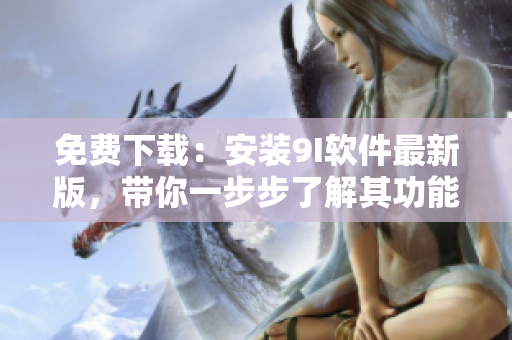 免費下載：安裝9I軟件最新版，帶你一步步了解其功能與應(yīng)用！