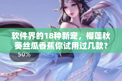軟件界的18種新寵，榴蓮秋葵絲瓜香蕉你試用過(guò)幾款？