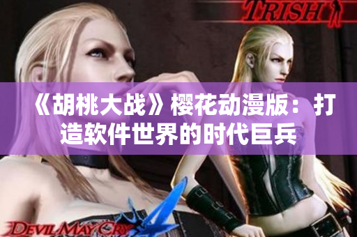 《胡桃大戰(zhàn)》櫻花動漫版：打造軟件世界的時代巨兵