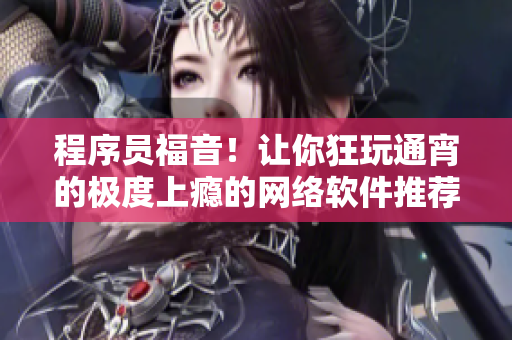 程序員福音！讓你狂玩通宵的極度上癮的網絡軟件推薦