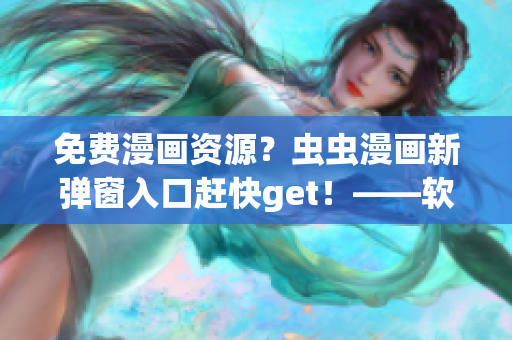 免費(fèi)漫畫(huà)資源？蟲(chóng)蟲(chóng)漫畫(huà)新彈窗入口趕快get！——軟件愛(ài)好者必知！