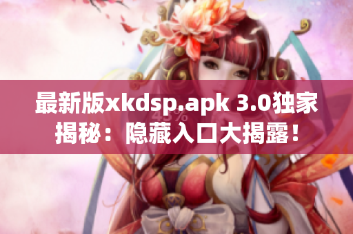 最新版xkdsp.apk 3.0獨家揭秘：隱藏入口大揭露！