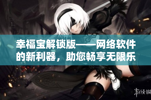 幸福寶解鎖版——網(wǎng)絡(luò)軟件的新利器，助您暢享無限樂趣
