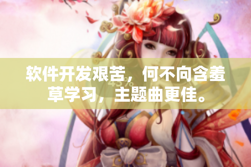 軟件開發(fā)艱苦，何不向含羞草學(xué)習(xí)，主題曲更佳。