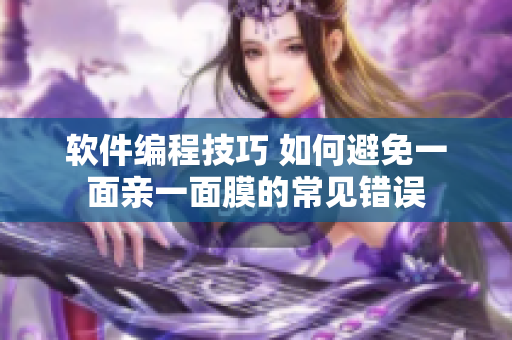 軟件編程技巧 如何避免一面親一面膜的常見錯誤