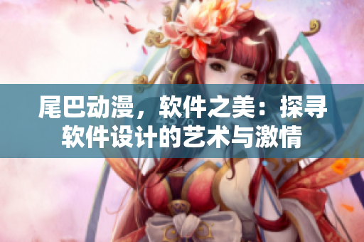 尾巴動(dòng)漫，軟件之美：探尋軟件設(shè)計(jì)的藝術(shù)與激情