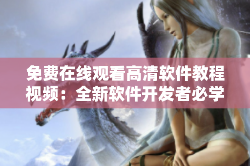 免費(fèi)在線觀看高清軟件教程視頻：全新軟件開(kāi)發(fā)者必學(xué)！