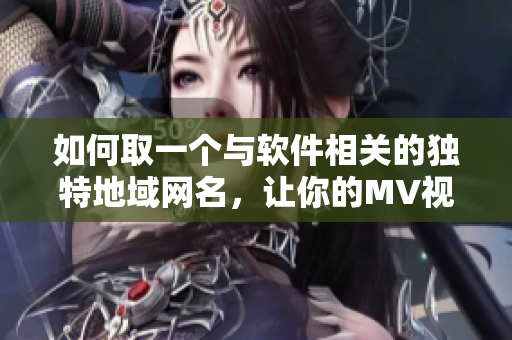 如何取一個與軟件相關(guān)的獨(dú)特地域網(wǎng)名，讓你的MV視頻脫穎而出
