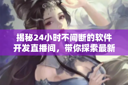 揭秘24小時不間斷的軟件開發(fā)直播間，帶你探索最新技術(shù)與編程秘籍
