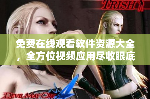 免費(fèi)在線觀看軟件資源大全，全方位視頻應(yīng)用盡收眼底