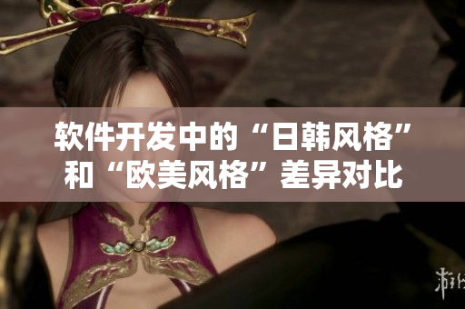 軟件開發(fā)中的“日韓風(fēng)格”和“歐美風(fēng)格”差異對比