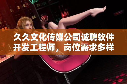 久久文化傳媒公司誠聘軟件開發(fā)工程師，崗位需求多樣化