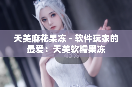 天美麻花果凍 - 軟件玩家的最愛：天美軟糯果凍
