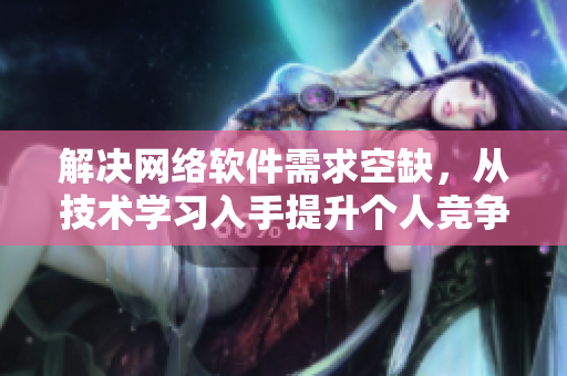 解決網(wǎng)絡(luò)軟件需求空缺，從技術(shù)學(xué)習(xí)入手提升個(gè)人競(jìng)爭(zhēng)力