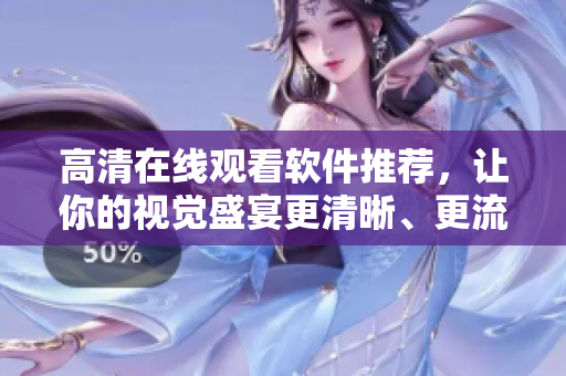 高清在線觀看軟件推薦，讓你的視覺盛宴更清晰、更流暢