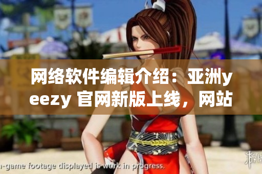 網(wǎng)絡(luò)軟件編輯介紹：亞洲yeezy 官網(wǎng)新版上線，網(wǎng)站性能提升超預(yù)期！