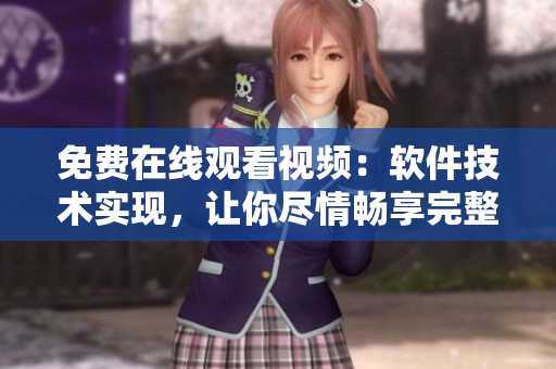 免費(fèi)在線觀看視頻：軟件技術(shù)實(shí)現(xiàn)，讓你盡情暢享完整版